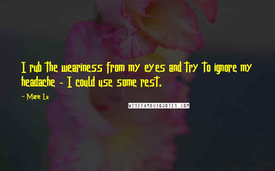 Marie Lu Quotes: I rub the weariness from my eyes and try to ignore my headache - I could use some rest.