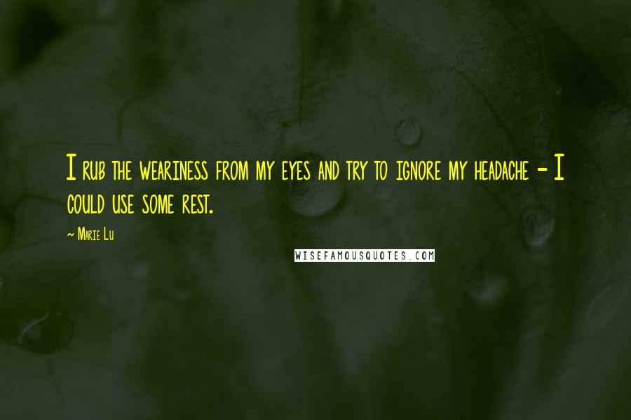 Marie Lu Quotes: I rub the weariness from my eyes and try to ignore my headache - I could use some rest.