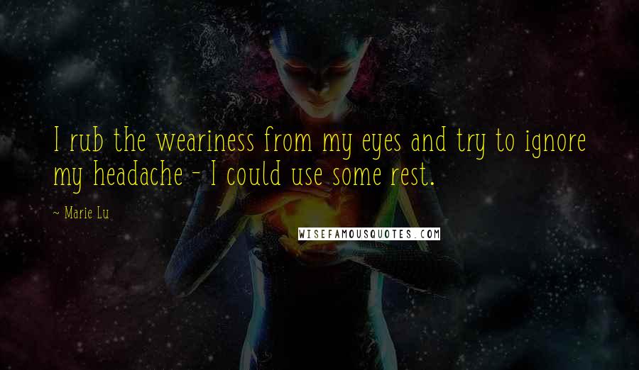 Marie Lu Quotes: I rub the weariness from my eyes and try to ignore my headache - I could use some rest.