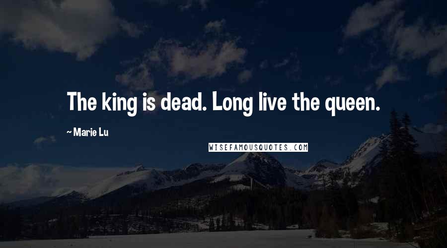 Marie Lu Quotes: The king is dead. Long live the queen.