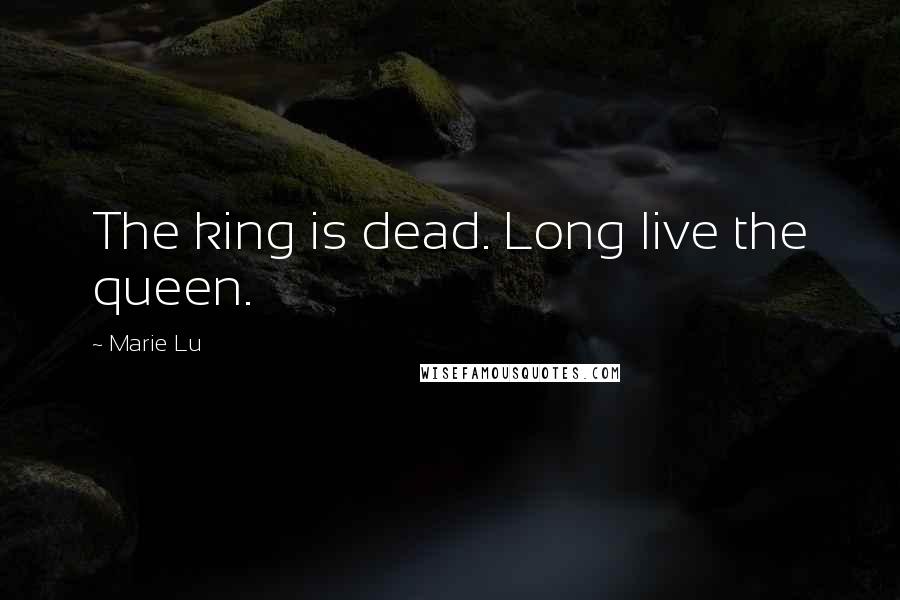 Marie Lu Quotes: The king is dead. Long live the queen.