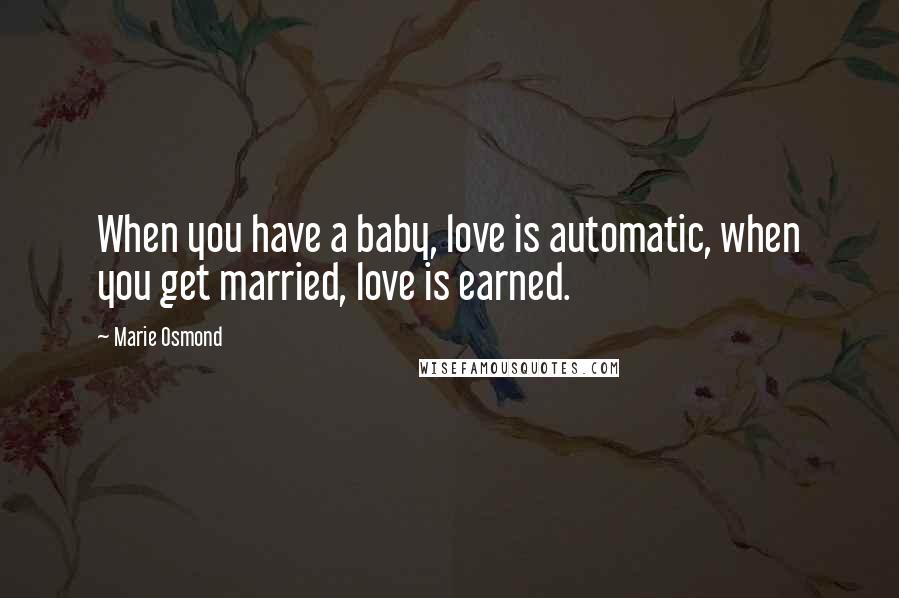 Marie Osmond Quotes: When you have a baby, love is automatic, when you get married, love is earned.