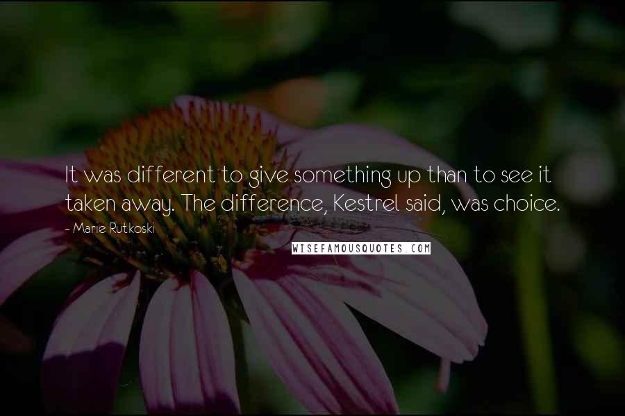 Marie Rutkoski Quotes: It was different to give something up than to see it taken away. The difference, Kestrel said, was choice.