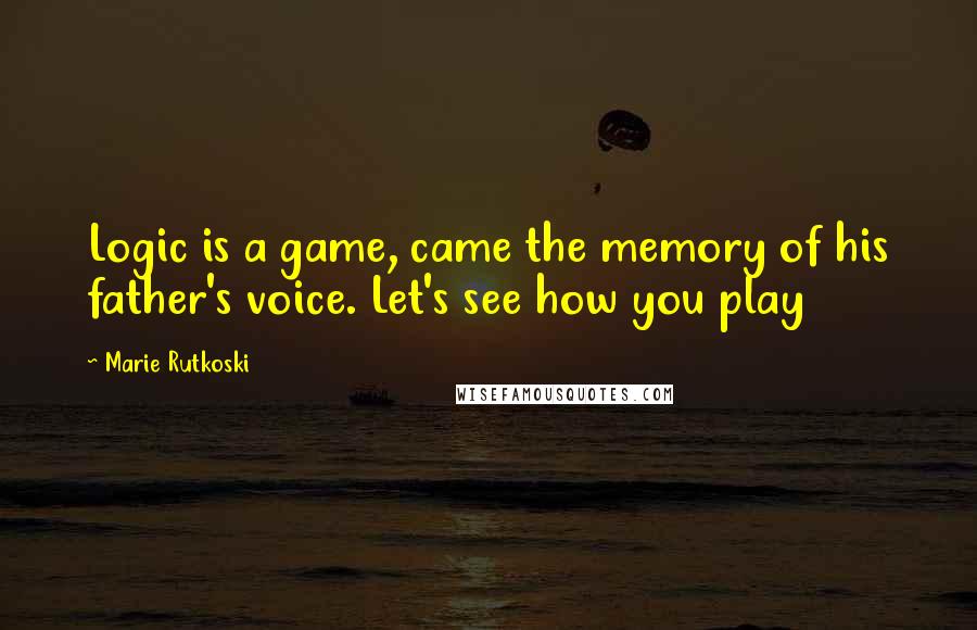 Marie Rutkoski Quotes: Logic is a game, came the memory of his father's voice. Let's see how you play