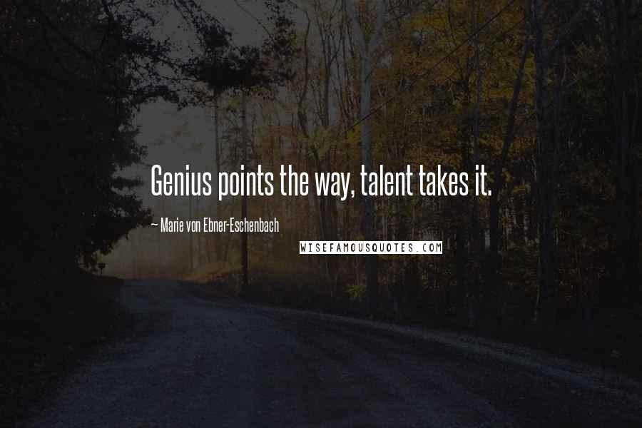 Marie Von Ebner-Eschenbach Quotes: Genius points the way, talent takes it.