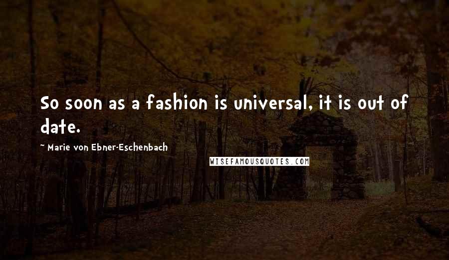 Marie Von Ebner-Eschenbach Quotes: So soon as a fashion is universal, it is out of date.