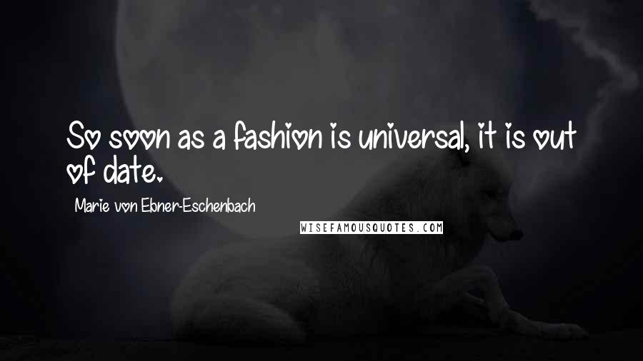 Marie Von Ebner-Eschenbach Quotes: So soon as a fashion is universal, it is out of date.