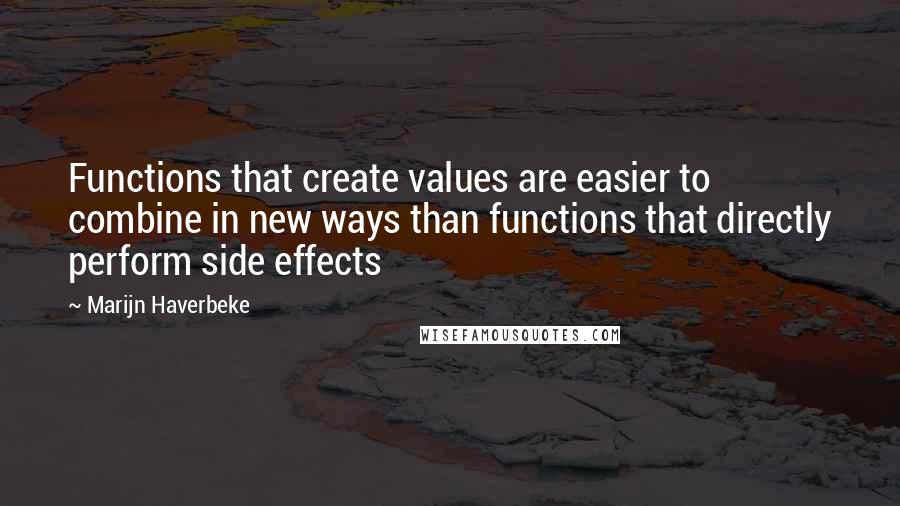 Marijn Haverbeke Quotes: Functions that create values are easier to combine in new ways than functions that directly perform side effects