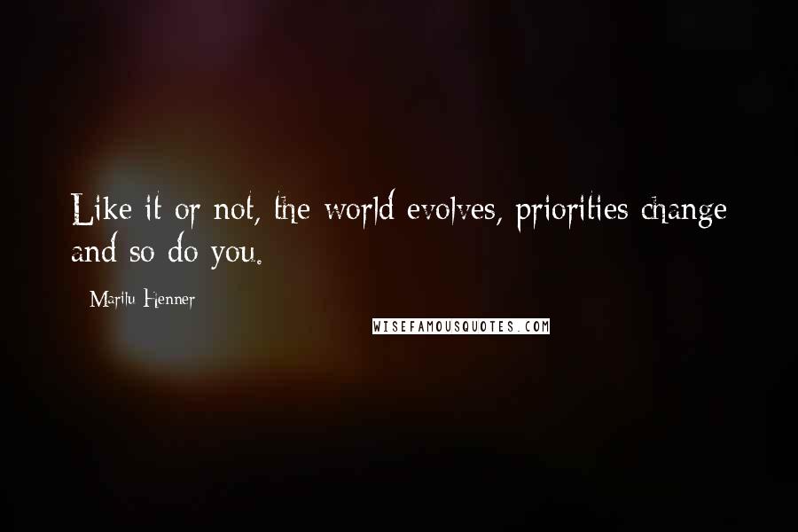 Marilu Henner Quotes: Like it or not, the world evolves, priorities change and so do you.