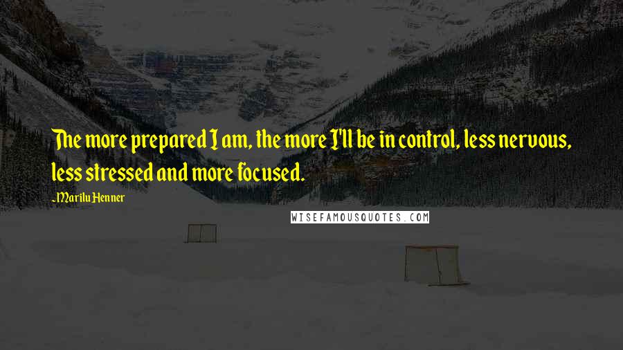 Marilu Henner Quotes: The more prepared I am, the more I'll be in control, less nervous, less stressed and more focused.