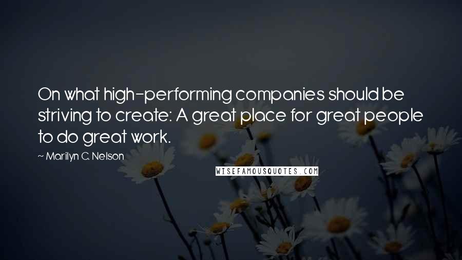 Marilyn C. Nelson Quotes: On what high-performing companies should be striving to create: A great place for great people to do great work.