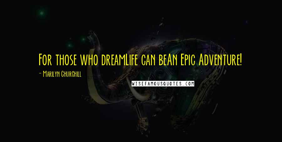 Marilyn Churchill Quotes: For those who dreamLife can beAn Epic Adventure!