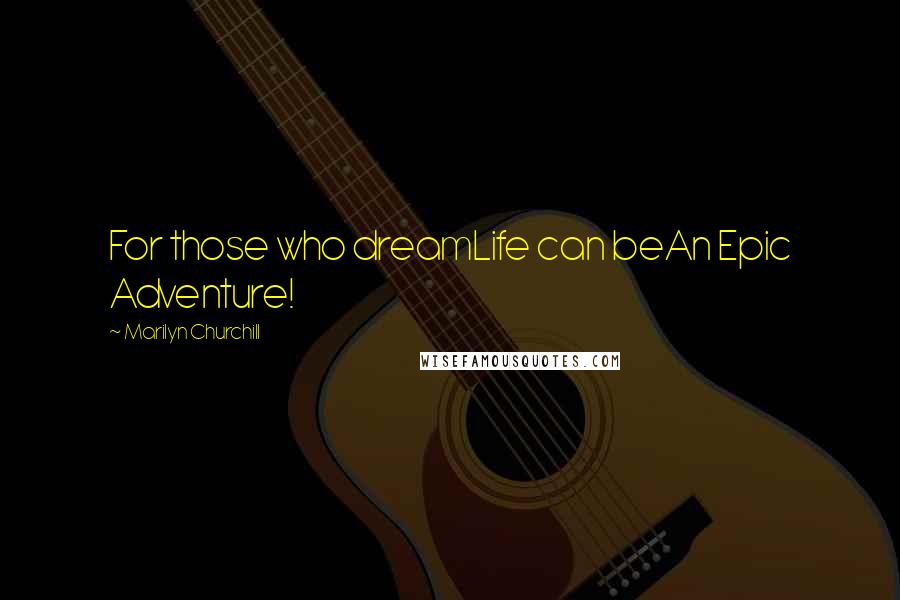 Marilyn Churchill Quotes: For those who dreamLife can beAn Epic Adventure!