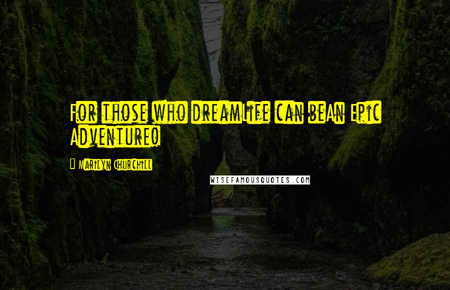 Marilyn Churchill Quotes: For those who dreamLife can beAn Epic Adventure!