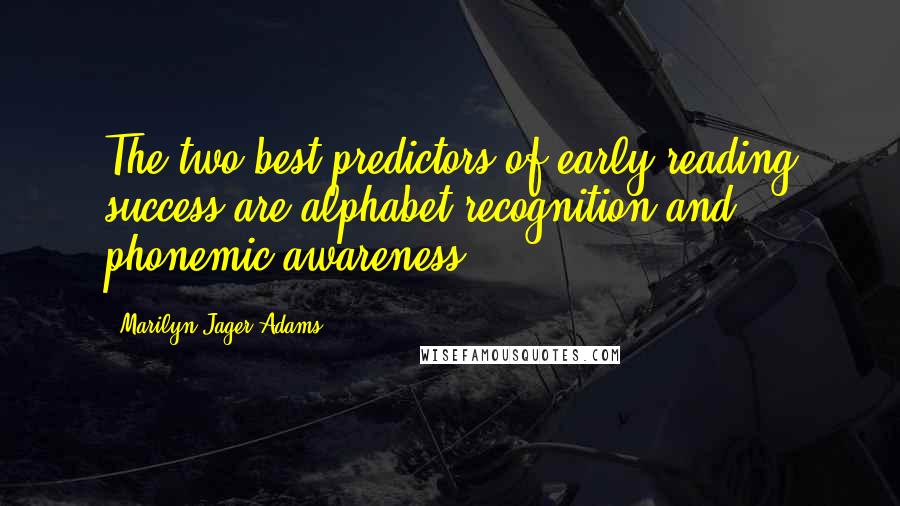 Marilyn Jager Adams Quotes: The two best predictors of early reading success are alphabet recognition and phonemic awareness.