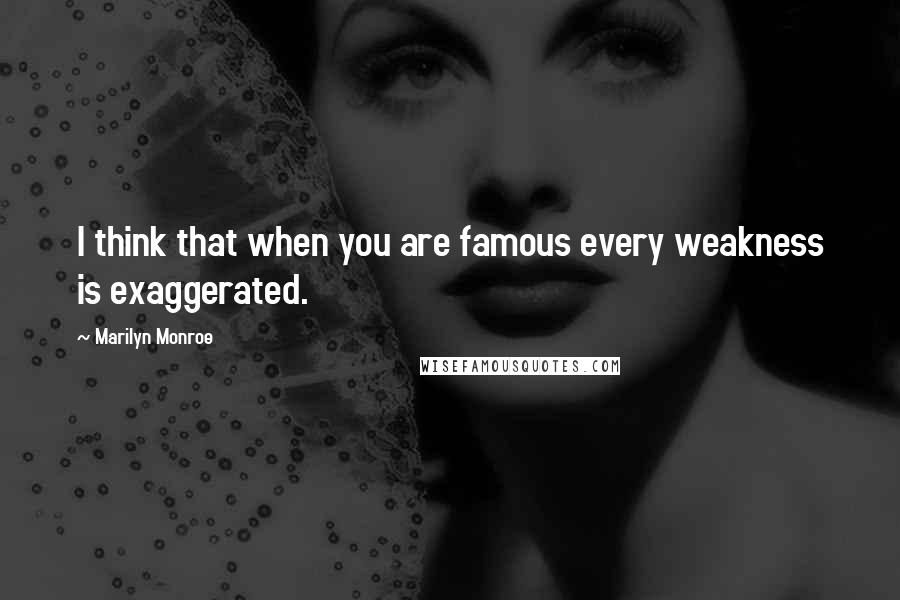 Marilyn Monroe Quotes: I think that when you are famous every weakness is exaggerated.