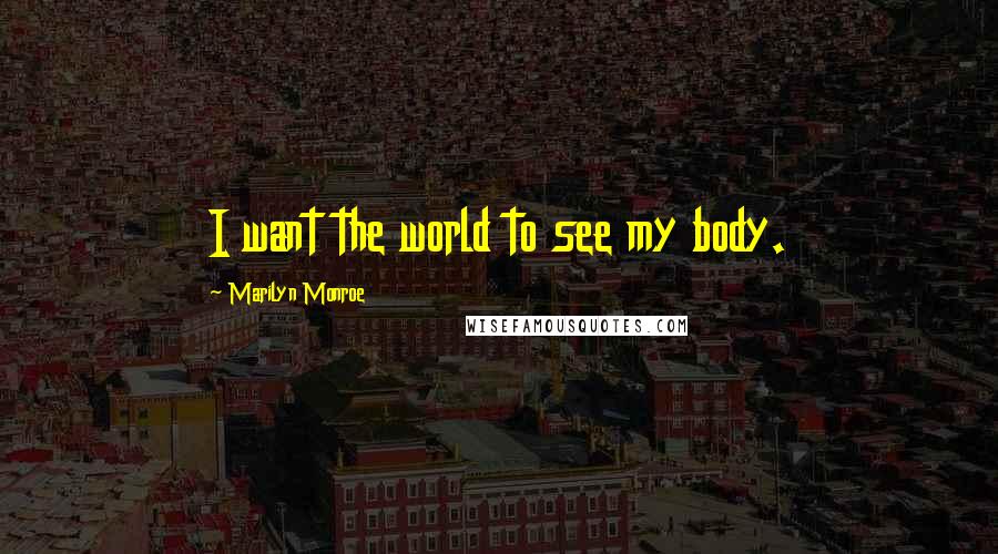 Marilyn Monroe Quotes: I want the world to see my body.