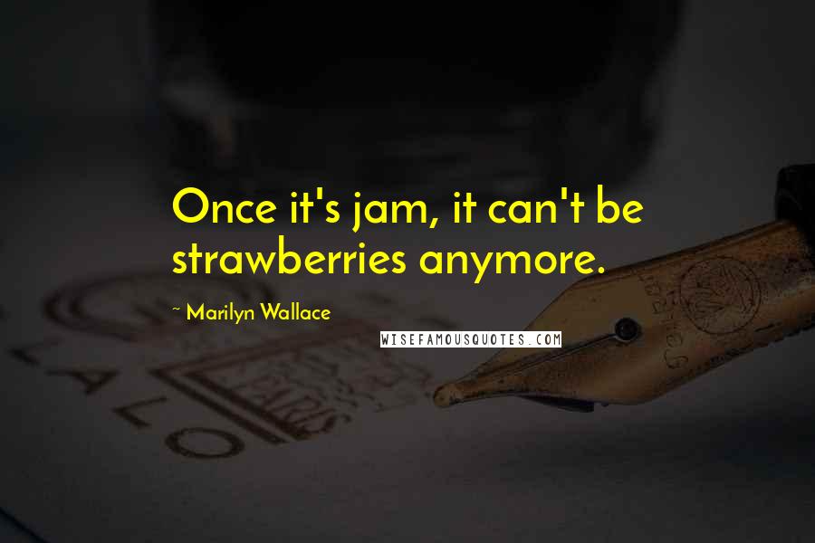 Marilyn Wallace Quotes: Once it's jam, it can't be strawberries anymore.