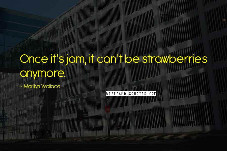 Marilyn Wallace Quotes: Once it's jam, it can't be strawberries anymore.