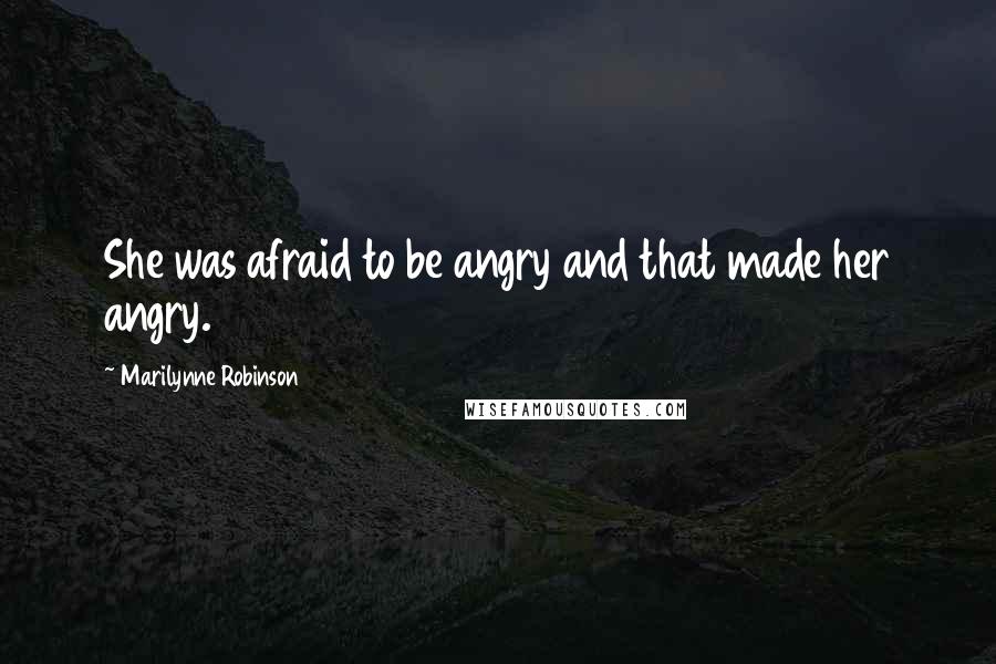 Marilynne Robinson Quotes: She was afraid to be angry and that made her angry.