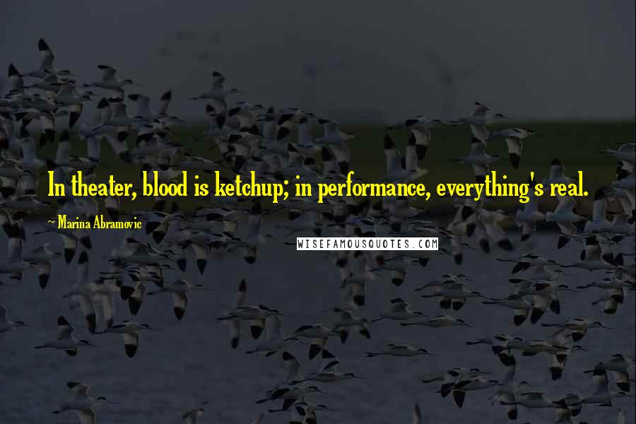 Marina Abramovic Quotes: In theater, blood is ketchup; in performance, everything's real.