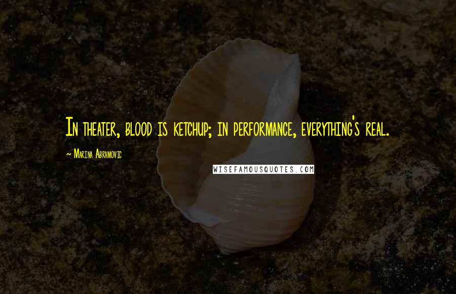 Marina Abramovic Quotes: In theater, blood is ketchup; in performance, everything's real.