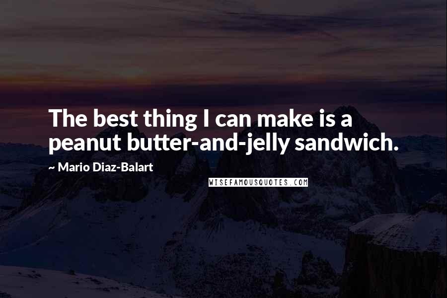 Mario Diaz-Balart Quotes: The best thing I can make is a peanut butter-and-jelly sandwich.