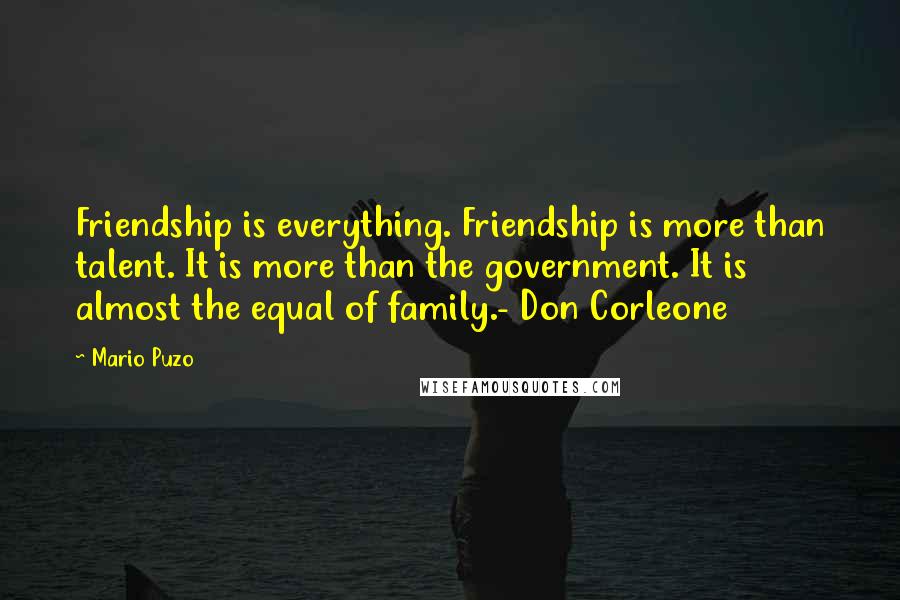 Mario Puzo Quotes: Friendship is everything. Friendship is more than talent. It is more than the government. It is almost the equal of family.- Don Corleone