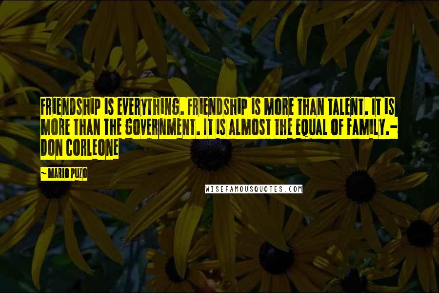 Mario Puzo Quotes: Friendship is everything. Friendship is more than talent. It is more than the government. It is almost the equal of family.- Don Corleone