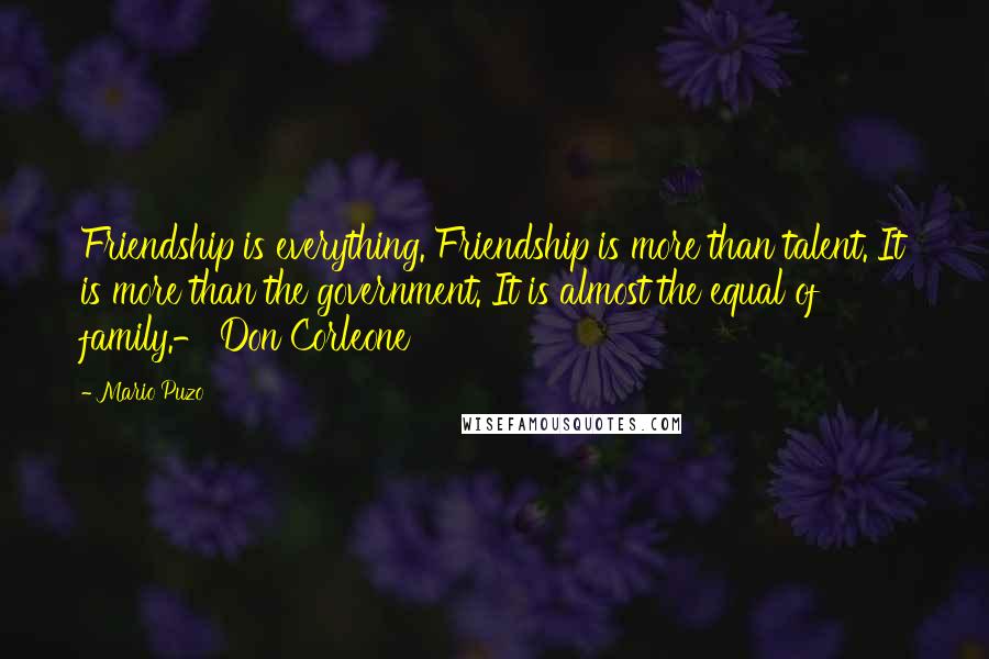 Mario Puzo Quotes: Friendship is everything. Friendship is more than talent. It is more than the government. It is almost the equal of family.- Don Corleone