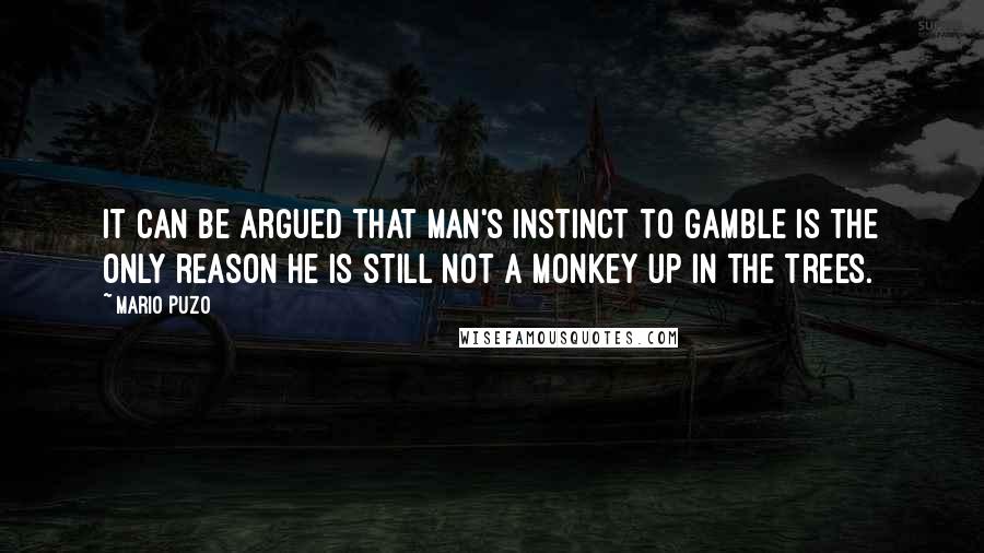 Mario Puzo Quotes: It can be argued that man's instinct to gamble is the only reason he is still not a monkey up in the trees.