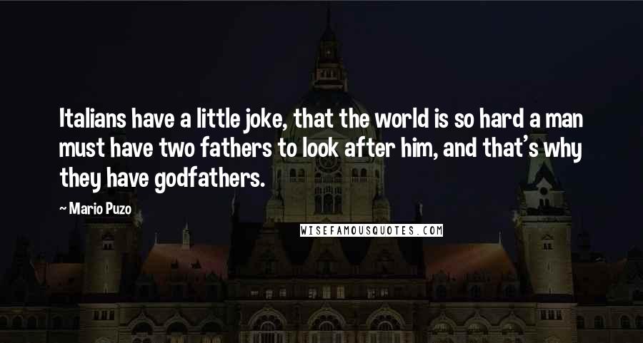 Mario Puzo Quotes: Italians have a little joke, that the world is so hard a man must have two fathers to look after him, and that's why they have godfathers.