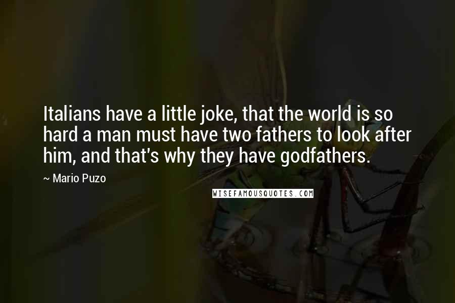 Mario Puzo Quotes: Italians have a little joke, that the world is so hard a man must have two fathers to look after him, and that's why they have godfathers.