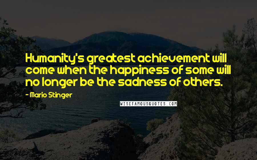 Mario Stinger Quotes: Humanity's greatest achievement will come when the happiness of some will no longer be the sadness of others.