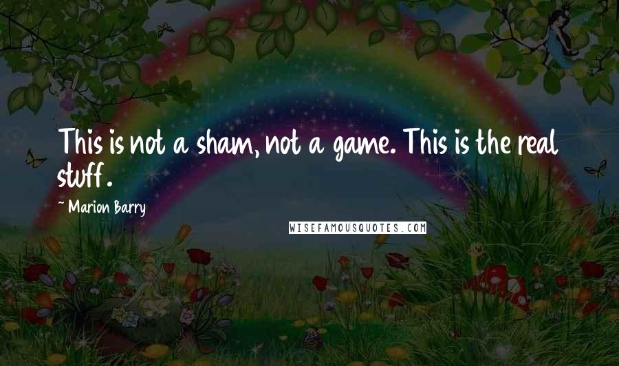 Marion Barry Quotes: This is not a sham, not a game. This is the real stuff.