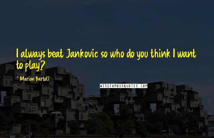 Marion Bartoli Quotes: I always beat Jankovic so who do you think I want to play?