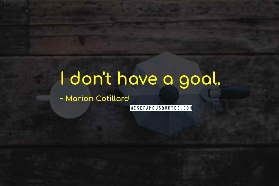 Marion Cotillard Quotes: I don't have a goal.