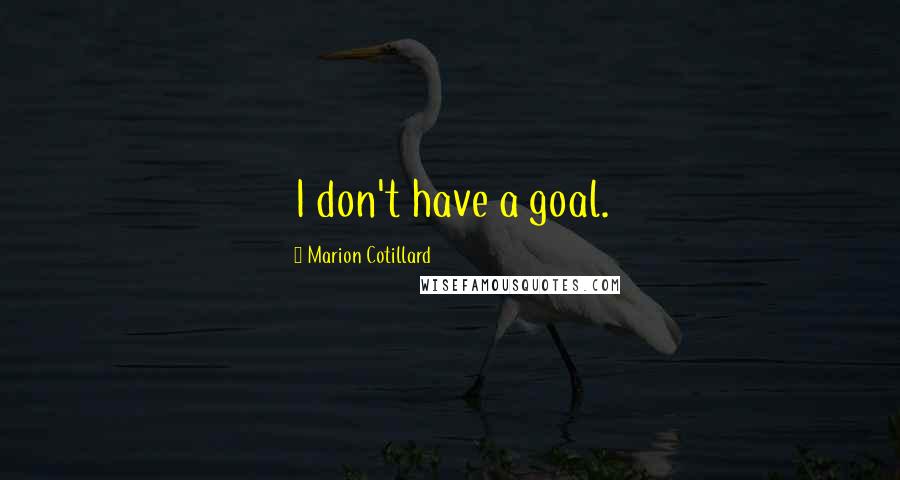 Marion Cotillard Quotes: I don't have a goal.