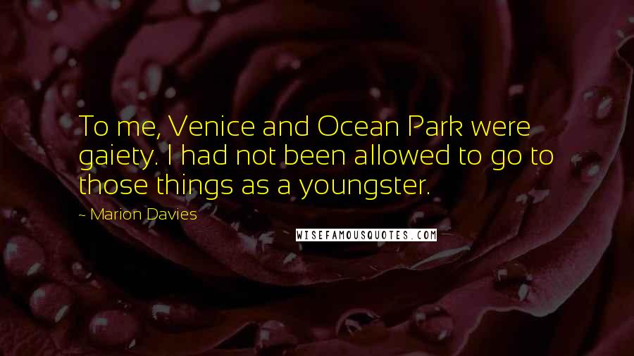 Marion Davies Quotes: To me, Venice and Ocean Park were gaiety. I had not been allowed to go to those things as a youngster.