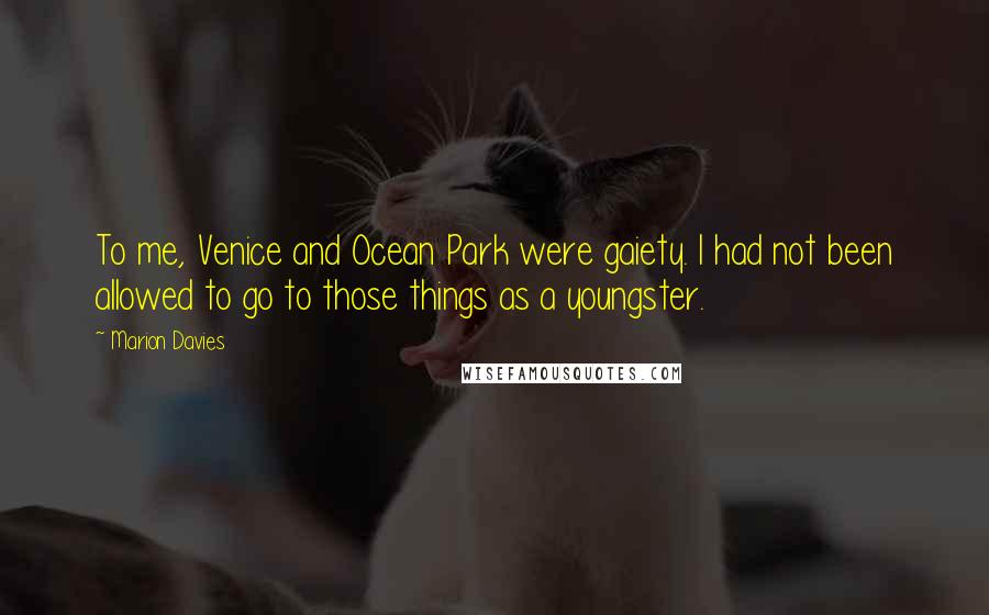 Marion Davies Quotes: To me, Venice and Ocean Park were gaiety. I had not been allowed to go to those things as a youngster.