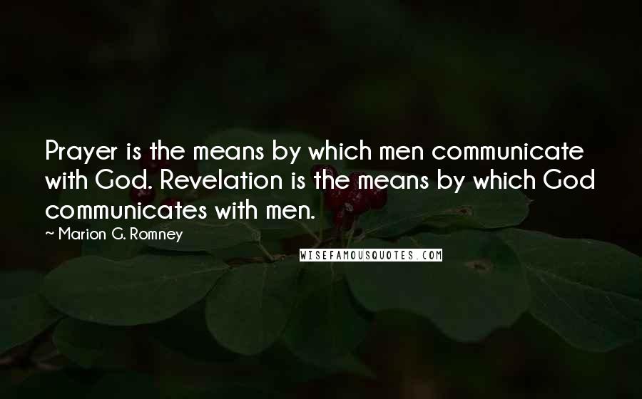 Marion G. Romney Quotes: Prayer is the means by which men communicate with God. Revelation is the means by which God communicates with men.