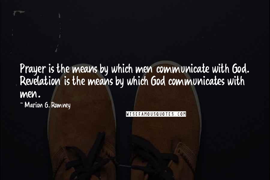 Marion G. Romney Quotes: Prayer is the means by which men communicate with God. Revelation is the means by which God communicates with men.