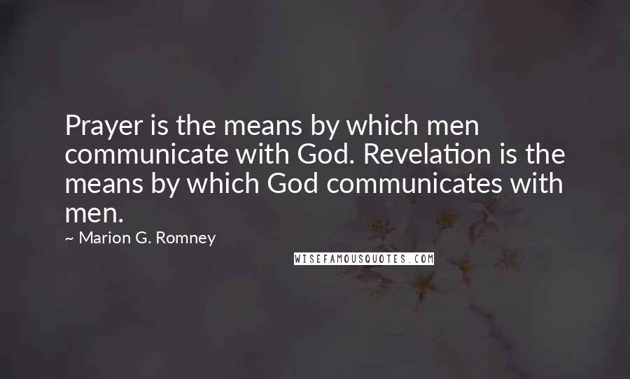 Marion G. Romney Quotes: Prayer is the means by which men communicate with God. Revelation is the means by which God communicates with men.