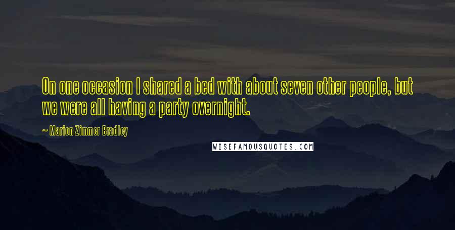 Marion Zimmer Bradley Quotes: On one occasion I shared a bed with about seven other people, but we were all having a party overnight.