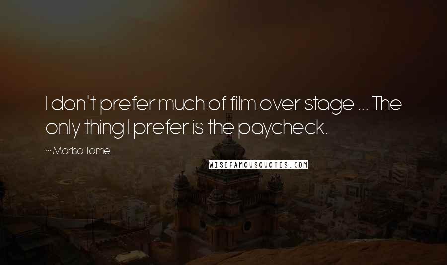 Marisa Tomei Quotes: I don't prefer much of film over stage ... The only thing I prefer is the paycheck.