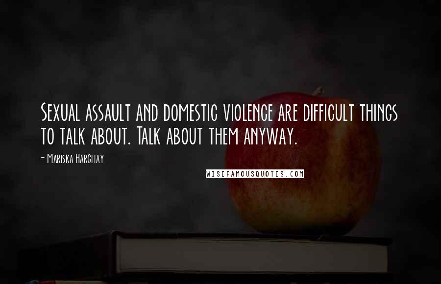 Mariska Hargitay Quotes: Sexual assault and domestic violence are difficult things to talk about. Talk about them anyway.