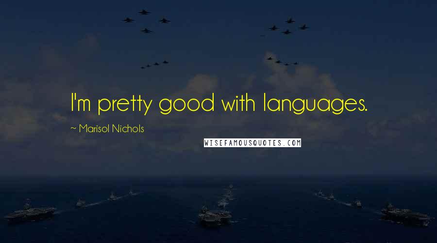 Marisol Nichols Quotes: I'm pretty good with languages.