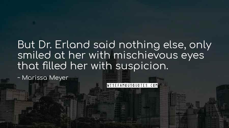 Marissa Meyer Quotes: But Dr. Erland said nothing else, only smiled at her with mischievous eyes that filled her with suspicion.