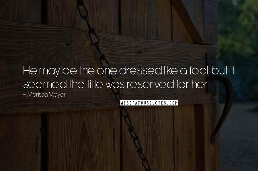 Marissa Meyer Quotes: He may be the one dressed like a fool, but it seemed the title was reserved for her.