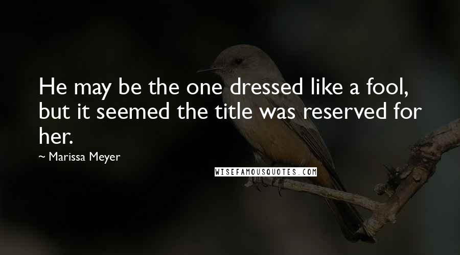 Marissa Meyer Quotes: He may be the one dressed like a fool, but it seemed the title was reserved for her.